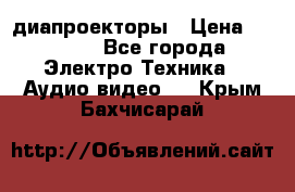 диапроекторы › Цена ­ 2 500 - Все города Электро-Техника » Аудио-видео   . Крым,Бахчисарай